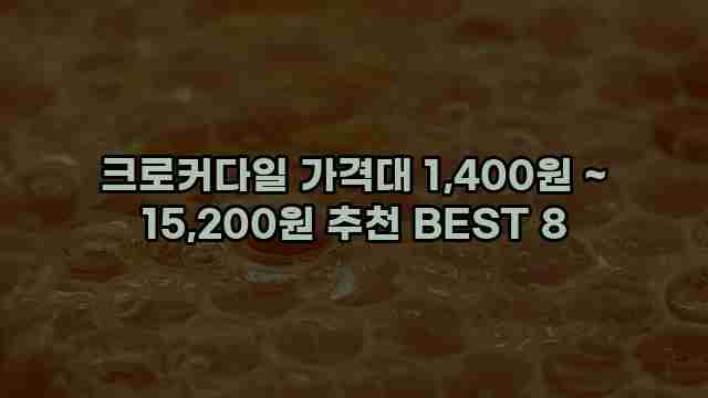 크로커다일 가격대 1,400원 ~ 15,200원 추천 BEST 8