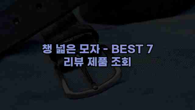 챙 넓은 모자 - BEST 7 리뷰 제품 조회