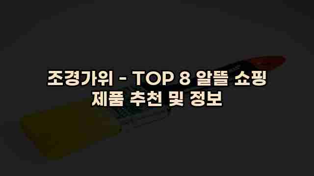 조경가위 - TOP 8 알뜰 쇼핑 제품 추천 및 정보