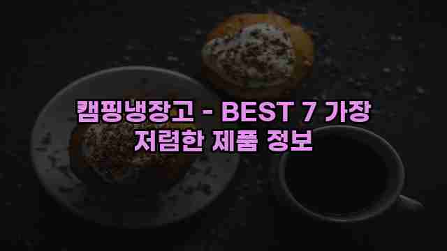 캠핑냉장고 - BEST 7 가장 저렴한 제품 정보