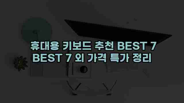  휴대용 키보드 추천 BEST 7 BEST 7 외 가격 특가 정리