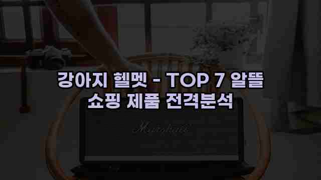 강아지 헬멧 - TOP 7 알뜰 쇼핑 제품 전격분석