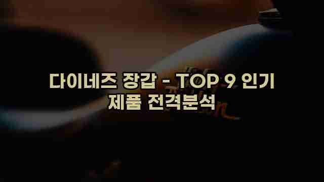 다이네즈 장갑 - TOP 9 인기 제품 전격분석