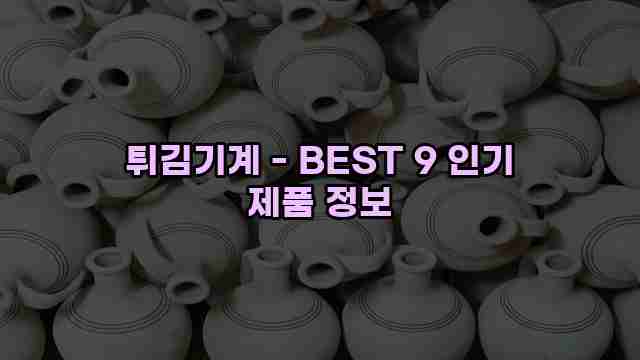 튀김기계 - BEST 9 인기 제품 정보