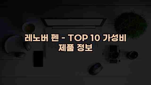 레노버 펜 - TOP 10 가성비 제품 정보