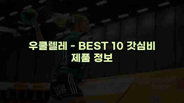 우쿨렐레 - BEST 10 갓심비 제품 정보