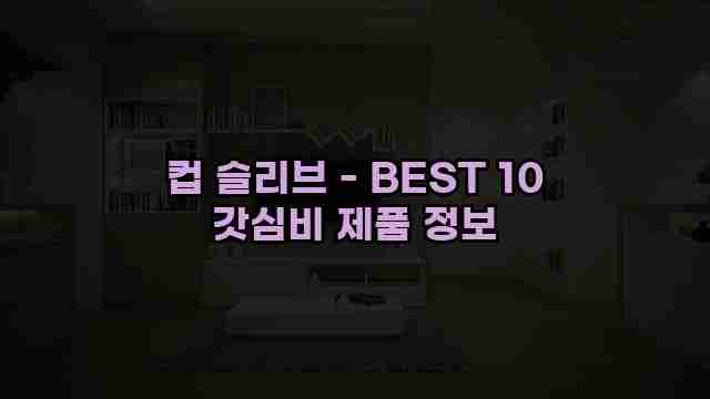 컵 슬리브 - BEST 10 갓심비 제품 정보