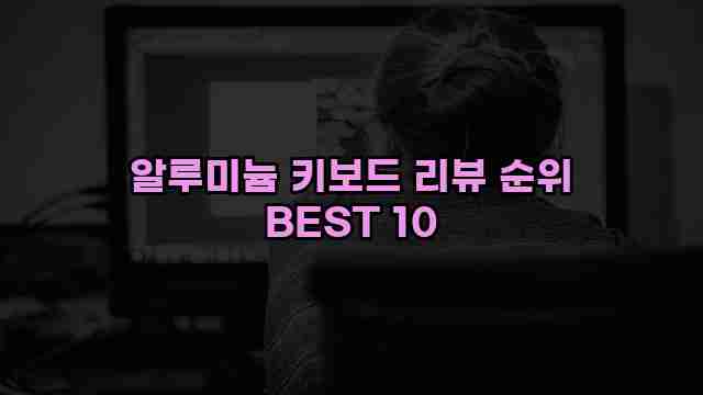 알루미늄 키보드 리뷰 순위 BEST 10