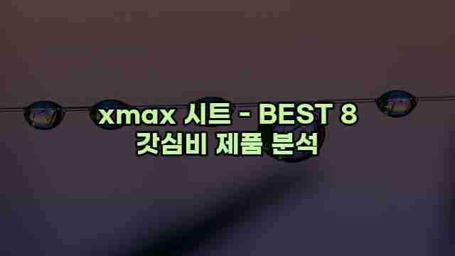 xmax 시트 - BEST 8 갓심비 제품 분석