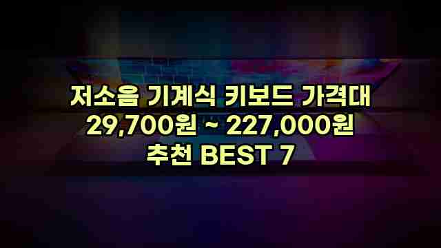 저소음 기계식 키보드 가격대 29,700원 ~ 227,000원 추천 BEST 7