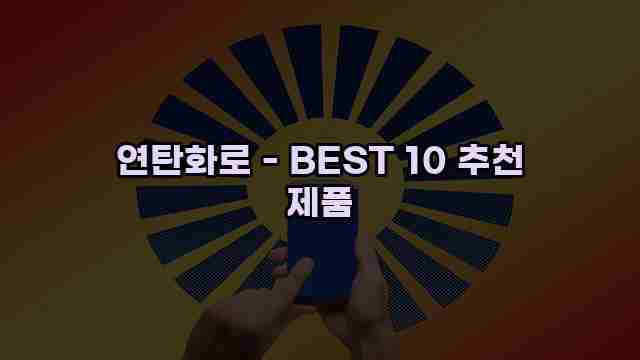 연탄화로 - BEST 10 추천 제품 