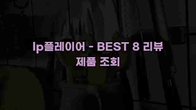 lp플레이어 - BEST 8 리뷰 제품 조회