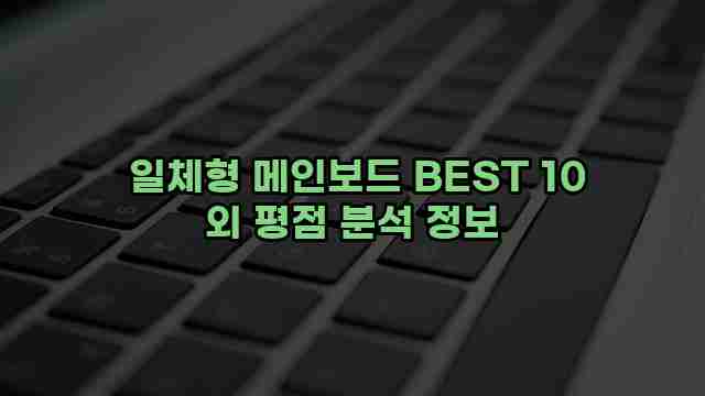  일체형 메인보드 BEST 10 외 평점 분석 정보