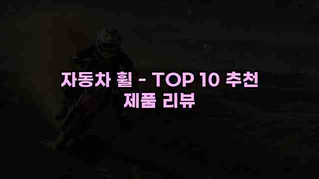 자동차 휠 - TOP 10 추천 제품 리뷰