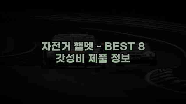 자전거 핼멧 - BEST 8 갓성비 제품 정보