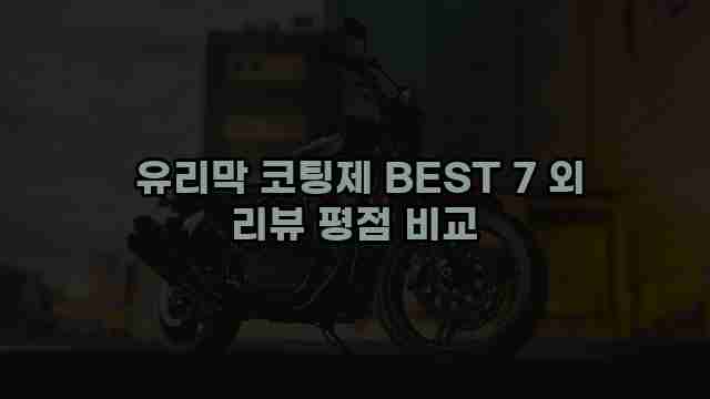  유리막 코팅제 BEST 7 외 리뷰 평점 비교