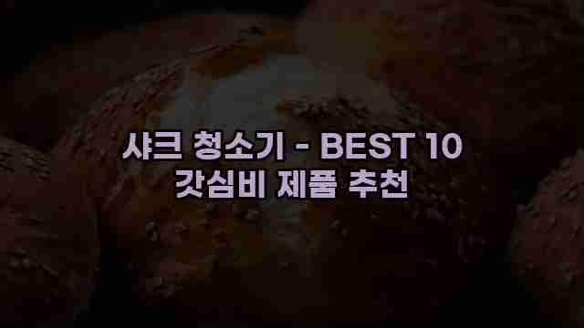 샤크 청소기 - BEST 10 갓심비 제품 추천