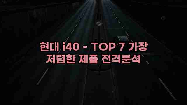 현대 i40 - TOP 7 가장 저렴한 제품 전격분석