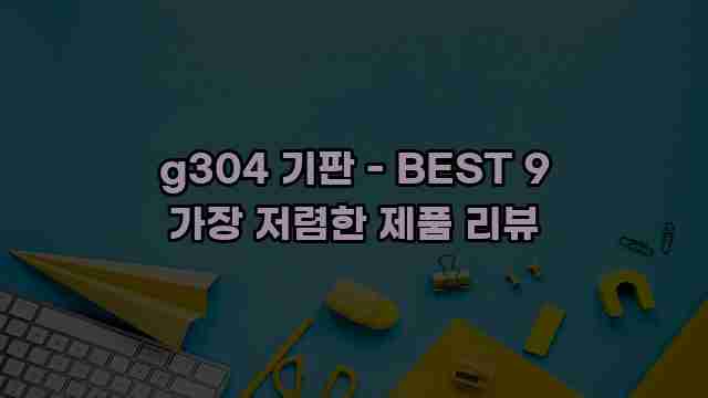 g304 기판 - BEST 9 가장 저렴한 제품 리뷰