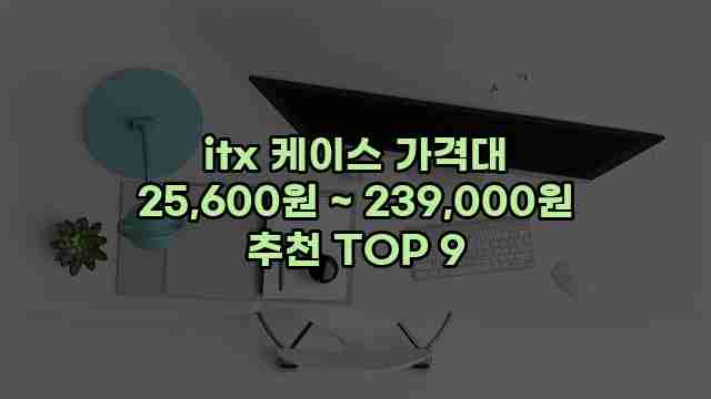 itx 케이스 가격대 25,600원 ~ 239,000원 추천 TOP 9