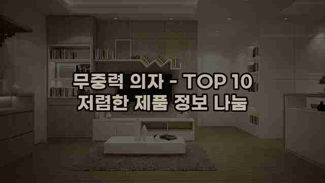 무중력 의자 - TOP 10 저렴한 제품 정보 나눔