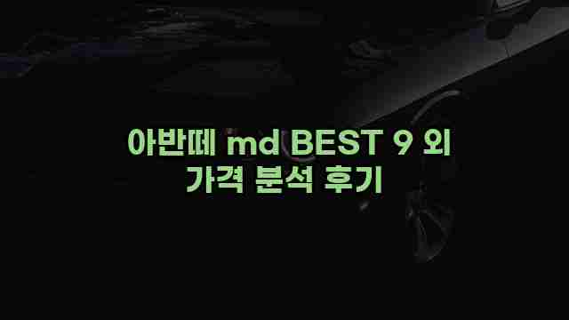  아반떼 md BEST 9 외 가격 분석 후기