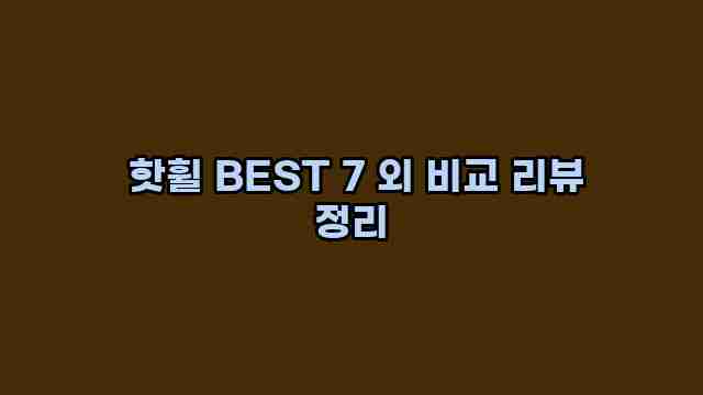  핫휠 BEST 7 외 비교 리뷰 정리