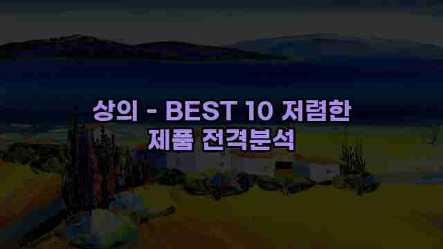 상의 - BEST 10 저렴한 제품 전격분석