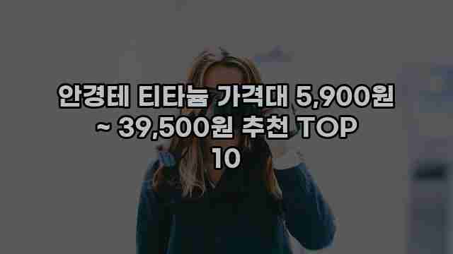 안경테 티타늄 가격대 5,900원 ~ 39,500원 추천 TOP 10