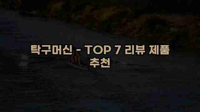 탁구머신 - TOP 7 리뷰 제품 추천