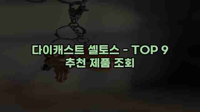 다이캐스트 셀토스 - TOP 9 추천 제품 조회