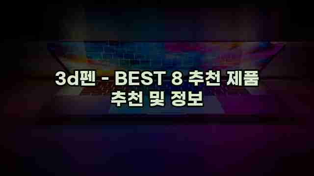 3d펜 - BEST 8 추천 제품 추천 및 정보