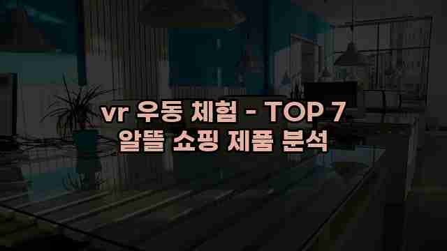 vr 우동 체험 - TOP 7 알뜰 쇼핑 제품 분석