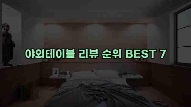 야외테이블 리뷰 순위 BEST 7