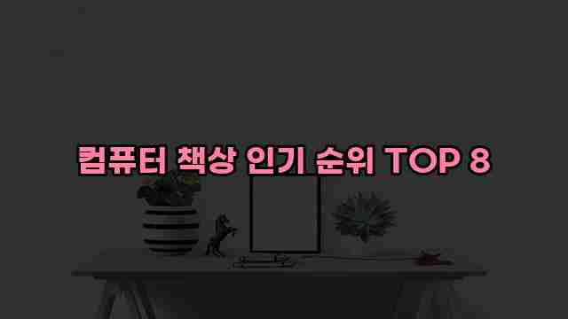 컴퓨터 책상 인기 순위 TOP 8