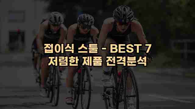 접이식 스툴 - BEST 7 저렴한 제품 전격분석