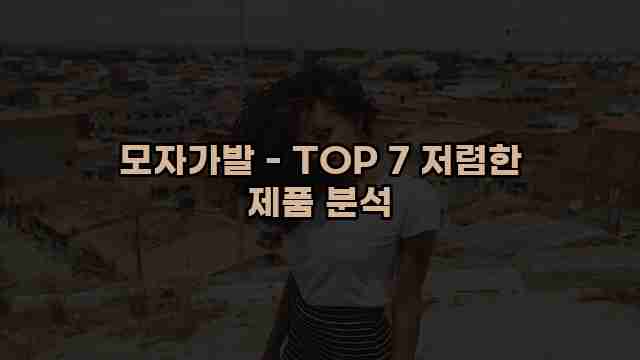 모자가발 - TOP 7 저렴한 제품 분석