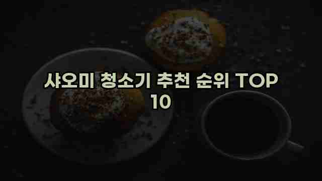 샤오미 청소기 추천 순위 TOP 10