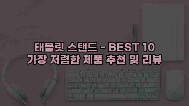 태블릿 스탠드 - BEST 10 가장 저렴한 제품 추천 및 리뷰