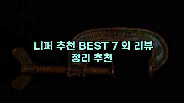  니퍼 추천 BEST 7 외 리뷰 정리 추천