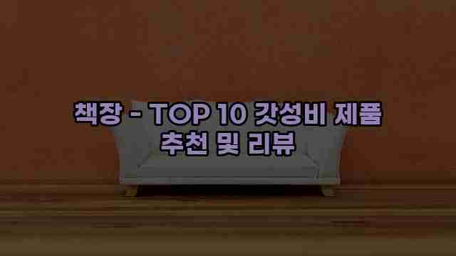 책장 - TOP 10 갓성비 제품 추천 및 리뷰