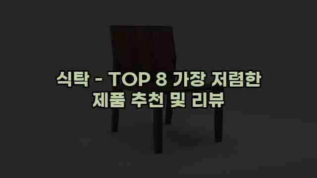 식탁 - TOP 8 가장 저렴한 제품 추천 및 리뷰