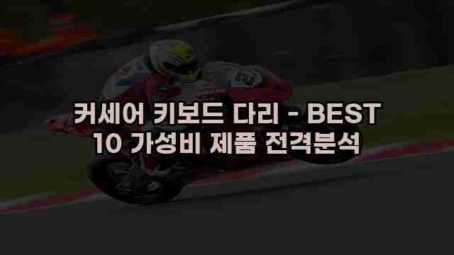 커세어 키보드 다리 - BEST 10 가성비 제품 전격분석