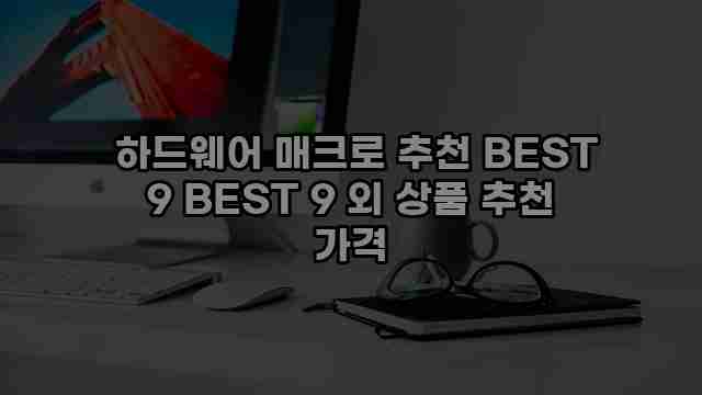  하드웨어 매크로 추천 BEST 9 BEST 9 외 상품 추천 가격