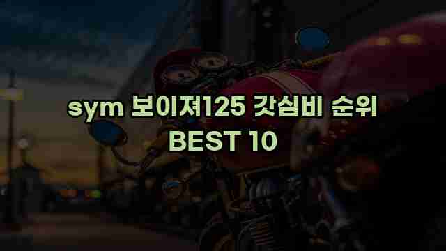 sym 보이져125 갓심비 순위 BEST 10