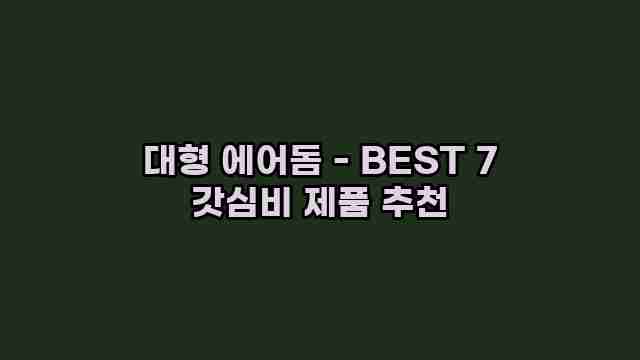 대형 에어돔 - BEST 7 갓심비 제품 추천