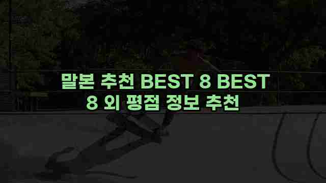  말본 추천 BEST 8 BEST 8 외 평점 정보 추천