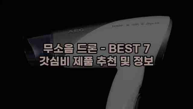 무소음 드론 - BEST 7 갓심비 제품 추천 및 정보