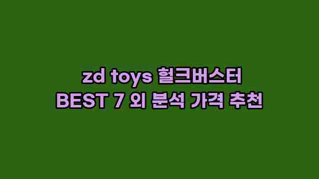  zd toys 헐크버스터 BEST 7 외 분석 가격 추천