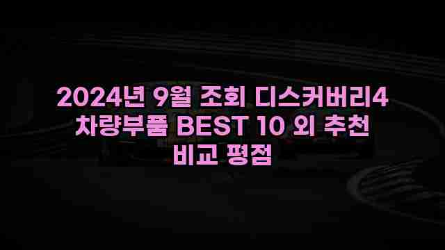 2024년 9월 조회 디스커버리4 차량부품 BEST 10 외 추천 비교 평점